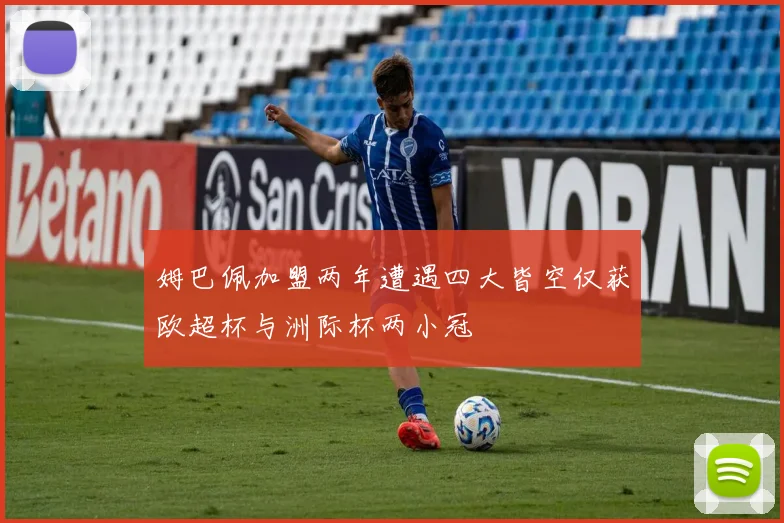 姆巴佩加盟两年遭遇四大皆空仅获欧超杯与洲际杯两小冠