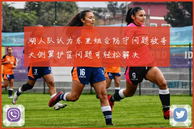 湖人队认为东里组合防守问题被夸大侧翼护筐问题可轻松解决