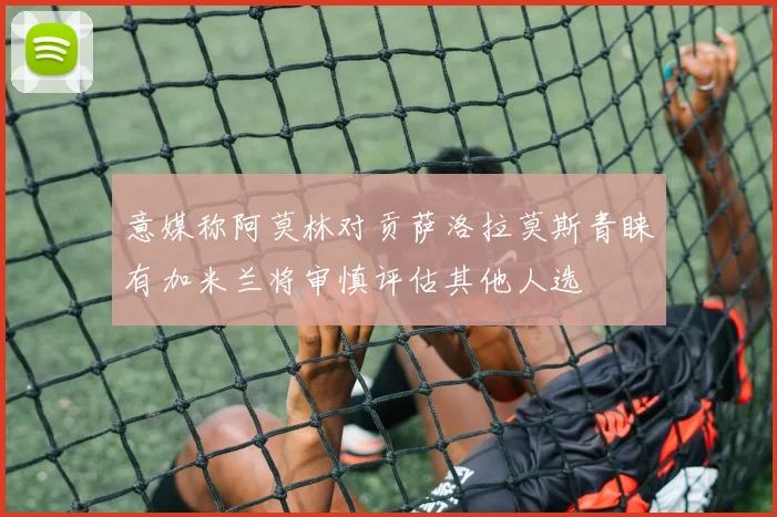 意媒称阿莫林对贡萨洛拉莫斯青睐有加米兰将审慎评估其他人选