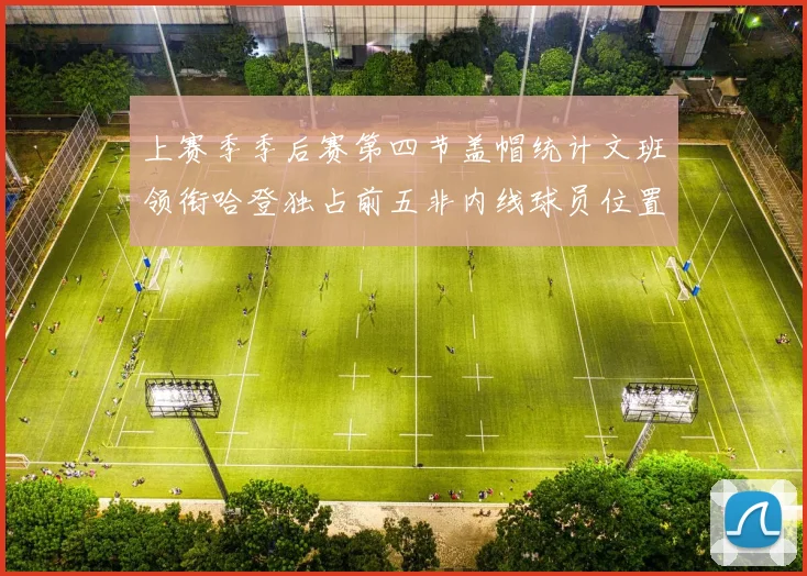 上赛季季后赛第四节盖帽统计文班领衔哈登独占前五非内线球员位置
