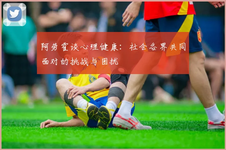 阿劳霍谈心理健康：社会各界共同面对的挑战与困扰