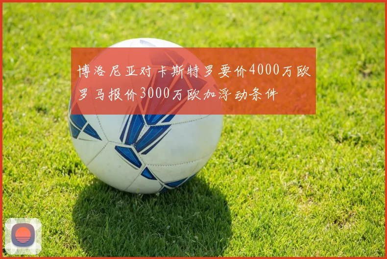博洛尼亚对卡斯特罗要价4000万欧罗马报价3000万欧加浮动条件