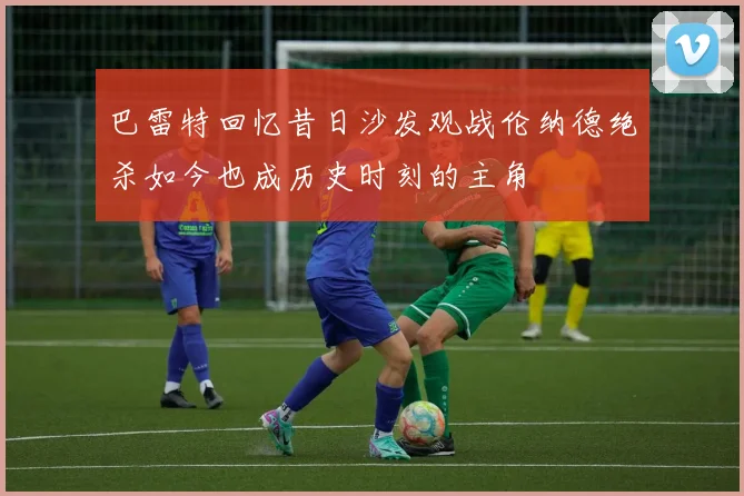 巴雷特回忆昔日沙发观战伦纳德绝杀如今也成历史时刻的主角