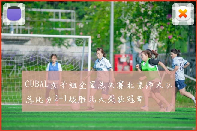 CUBAL女子组全国总决赛北京师大以总比分2-1战胜北大荣获冠军