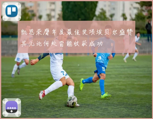 凯恩荣膺年度最佳奖项埃贝尔盛赞其无论何处皆能收获成功