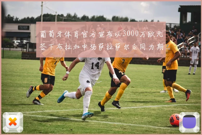 葡萄牙体育官方宣布以3000万欧元签下布拉加中场萨拉萨尔合同为期五年