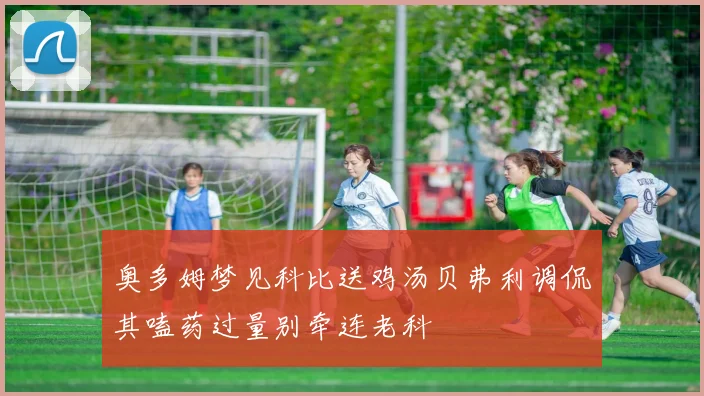 奥多姆梦见科比送鸡汤贝弗利调侃其嗑药过量别牵连老科