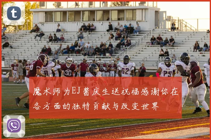 魔术师为EJ酱庆生送祝福感谢你在各方面的独特贡献与改变世界